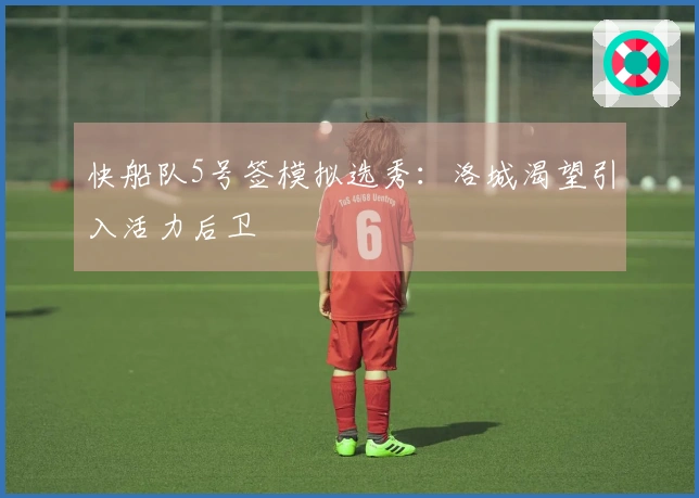 快船队5号签模拟选秀：洛城渴望引入活力后卫