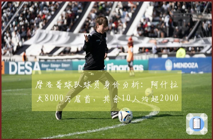 摩洛哥球队球员身价分析：阿什拉夫8000万居首，其余10人均超2000万